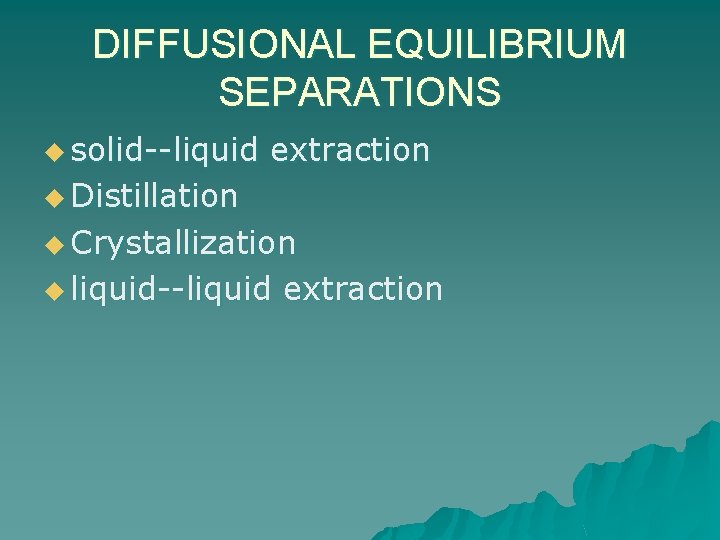 DIFFUSIONAL EQUILIBRIUM SEPARATIONS u solid--liquid extraction u Distillation u Crystallization u liquid--liquid extraction 