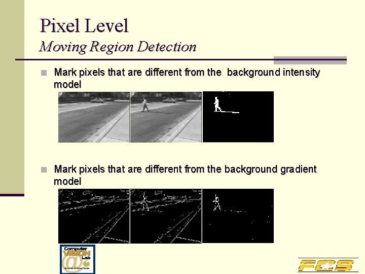 Pixel Level Moving Region Detection n Mark pixels that are different from the background