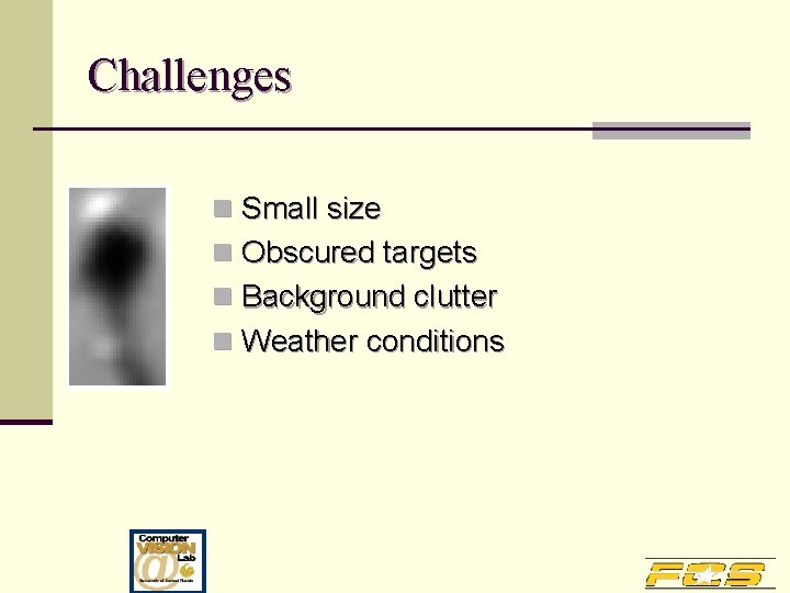 Challenges n Small size n Obscured targets n Background clutter n Weather conditions 