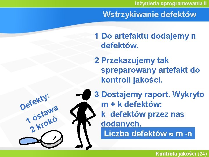 Inżynieria oprogramowania II Wstrzykiwanie defektów 1 Do artefaktu dodajemy n defektów. 2 Przekazujemy tak