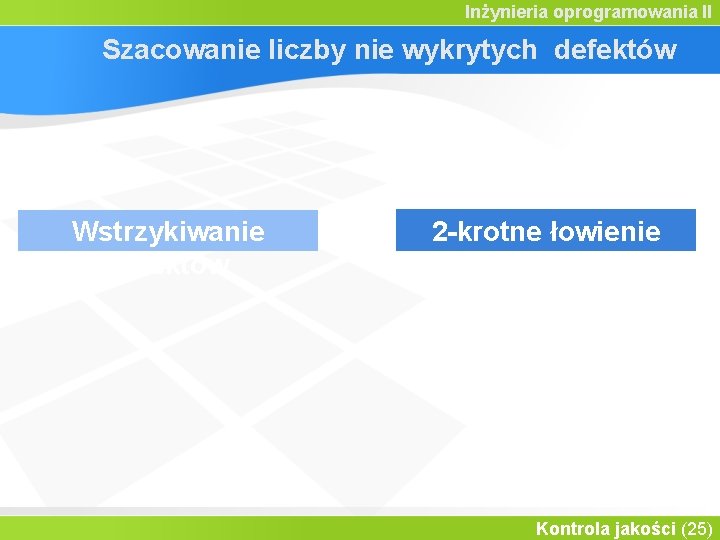 Inżynieria oprogramowania II Szacowanie liczby nie wykrytych defektów Wstrzykiwanie defektów 2 -krotne łowienie Kontrola