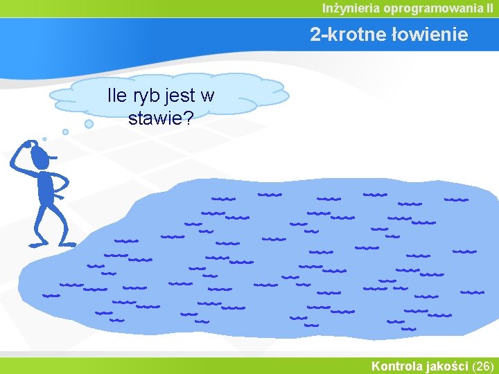 Inżynieria oprogramowania II 2 -krotne łowienie Ile ryb jest w stawie? Kontrola jakości (26)