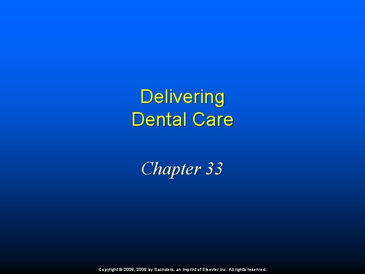 Delivering Dental Care Chapter 33 Copyright © 2009, 2006 by Saunders, an imprint of