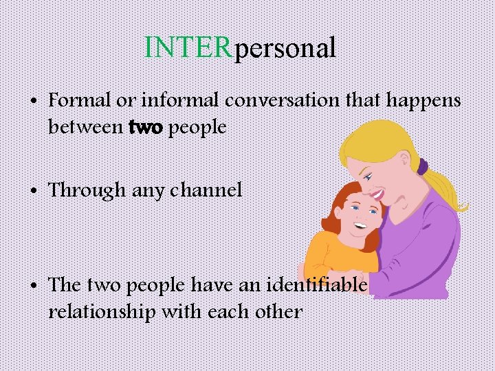 INTERpersonal • Formal or informal conversation that happens between two people • Through any