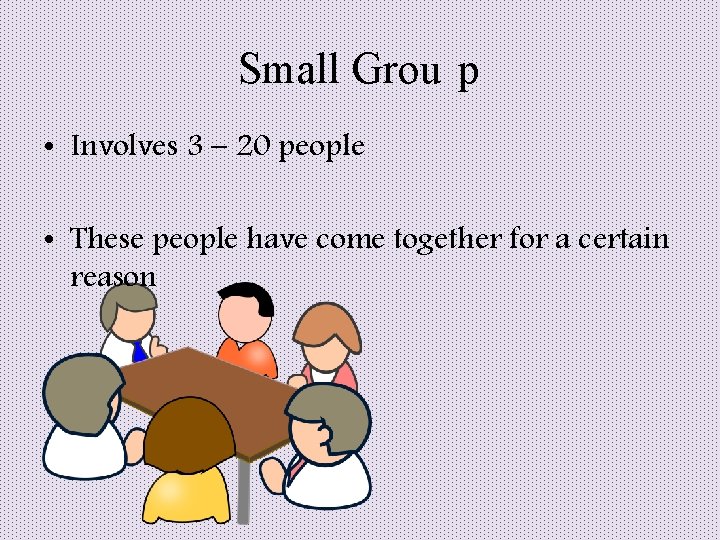 Small Grou p • Involves 3 – 20 people • These people have come