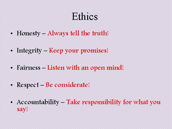Ethics • Honesty – Always tell the truth! • Integrity – Keep your promises!