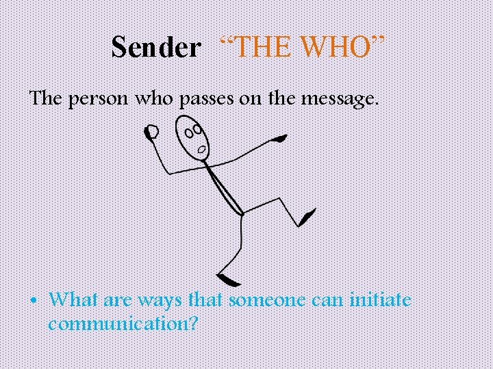 Sender “THE WHO” The person who passes on the message. • What are ways
