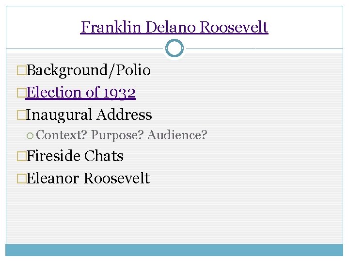 Franklin Delano Roosevelt �Background/Polio �Election of 1932 �Inaugural Address Context? Purpose? Audience? �Fireside Chats Franklin Delano Roosevelt �Background/Polio �Election of 1932 �Inaugural Address Context? Purpose? Audience? �Fireside Chats