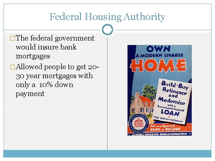 Federal Housing Authority �The federal government would insure bank mortgages �Allowed people to get Federal Housing Authority �The federal government would insure bank mortgages �Allowed people to get
