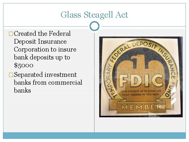 Glass Steagell Act �Created the Federal Deposit Insurance Corporation to insure bank deposits up Glass Steagell Act �Created the Federal Deposit Insurance Corporation to insure bank deposits up