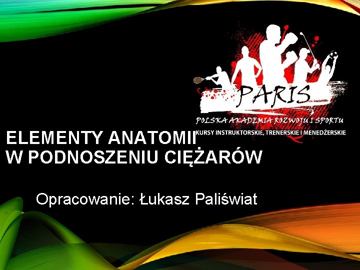 ELEMENTY ANATOMII W PODNOSZENIU CIĘŻARÓW Opracowanie: Łukasz Paliświat 