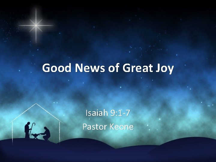Good News of Great Joy Isaiah 9: 1 -7 Pastor Keone 