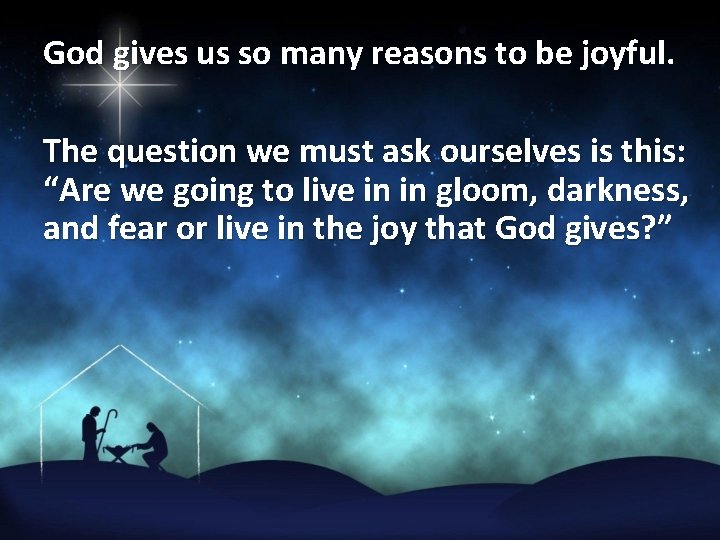 God gives us so many reasons to be joyful. The question we must ask