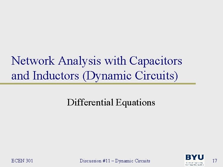 Network Analysis with Capacitors and Inductors (Dynamic Circuits) Differential Equations ECEN 301 Discussion #11