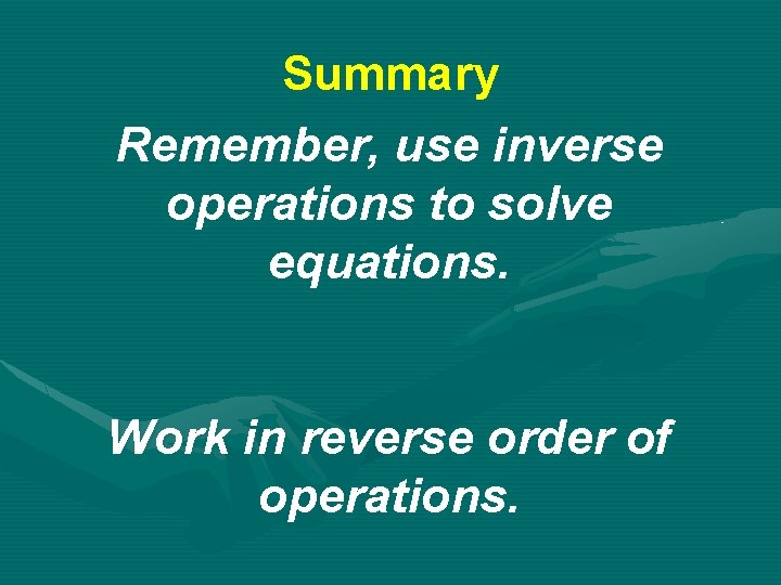 Summary Remember, use inverse operations to solve equations. Work in reverse order of operations.