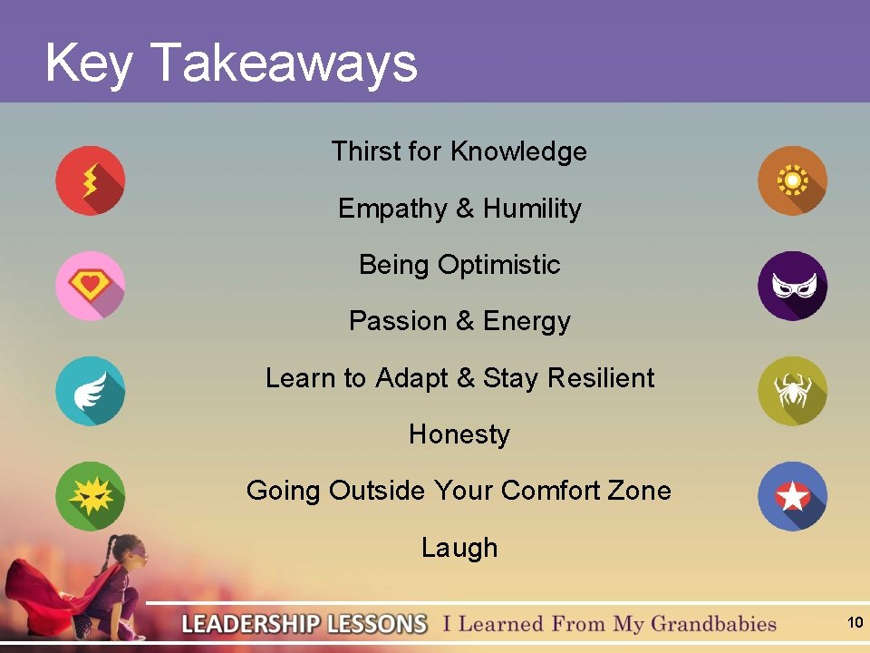 Key Takeaways Thirst for Knowledge Empathy & Humility Being Optimistic Passion & Energy Learn