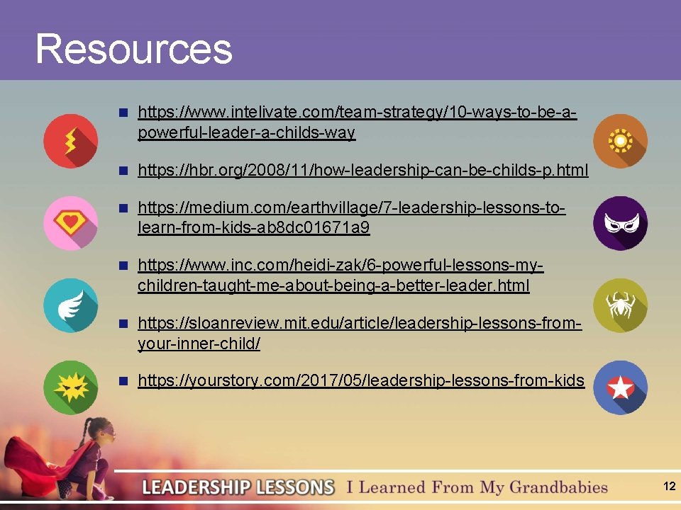 Resources n https: //www. intelivate. com/team-strategy/10 -ways-to-be-apowerful-leader-a-childs-way n https: //hbr. org/2008/11/how-leadership-can-be-childs-p. html n https: