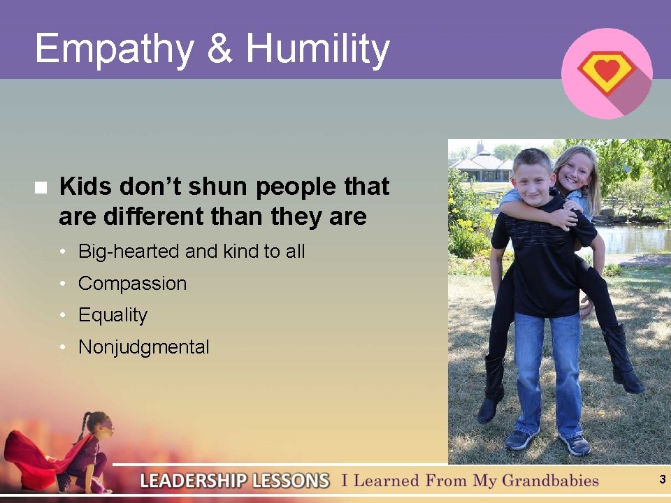 Empathy & Humility n Kids don’t shun people that are different than they are