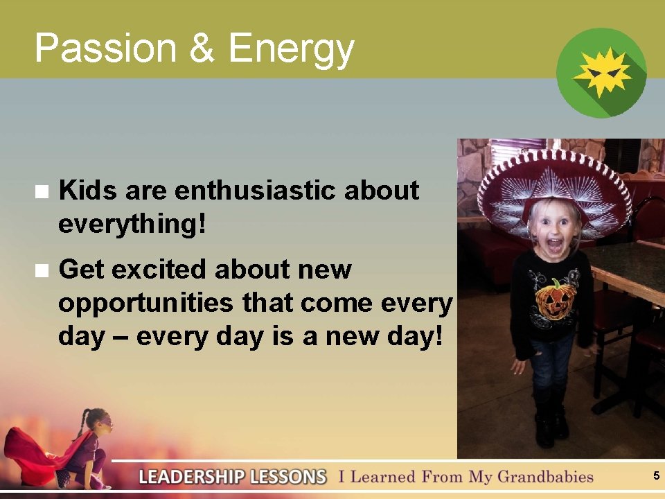 Passion & Energy n Kids are enthusiastic about everything! n Get excited about new