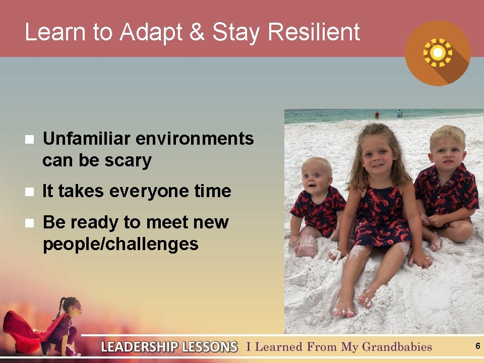 Learn to Adapt & Stay Resilient n Unfamiliar environments can be scary n It