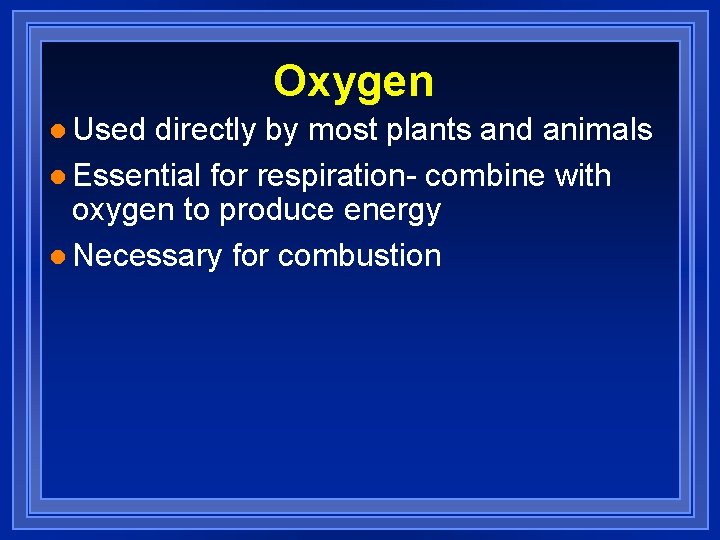 Oxygen l Used directly by most plants and animals l Essential for respiration- combine