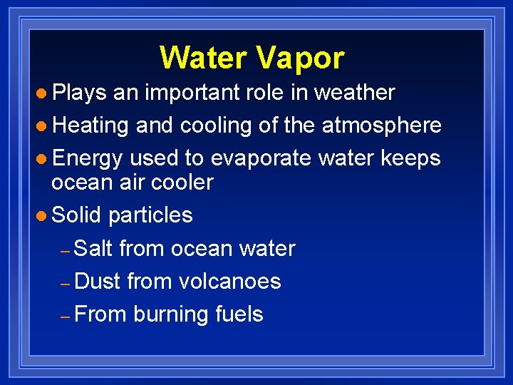 Water Vapor l Plays an important role in weather l Heating and cooling of