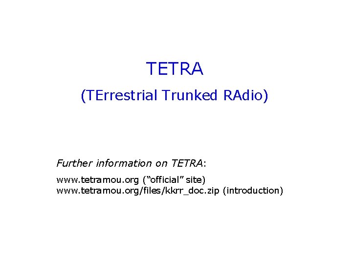 TETRA (TErrestrial Trunked RAdio) Further information on TETRA: www. tetramou. org (“official” site) www.