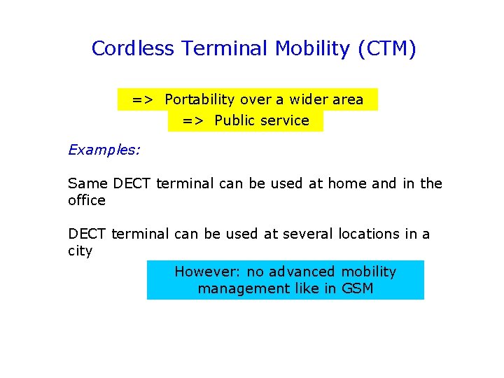 Cordless Terminal Mobility (CTM) => Portability over a wider area => Public service Examples: