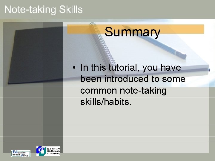 Summary • In this tutorial, you have been introduced to some common note-taking skills/habits.