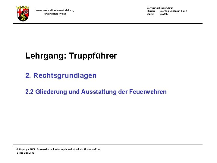 Feuerwehr-Kreisausbildung Rheinland-Pfalz Lehrgang: Truppführer Thema: Rechtsgrundlagen Teil 1 Stand: 07/2019 Lehrgang: Truppführer 2. Rechtsgrundlagen