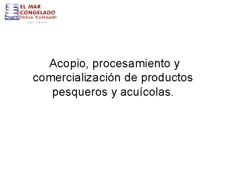 Acopio, procesamiento y comercialización de productos pesqueros y acuícolas. 