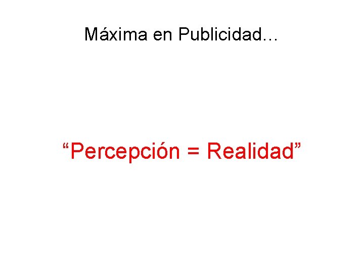 Máxima en Publicidad… “Percepción = Realidad” 