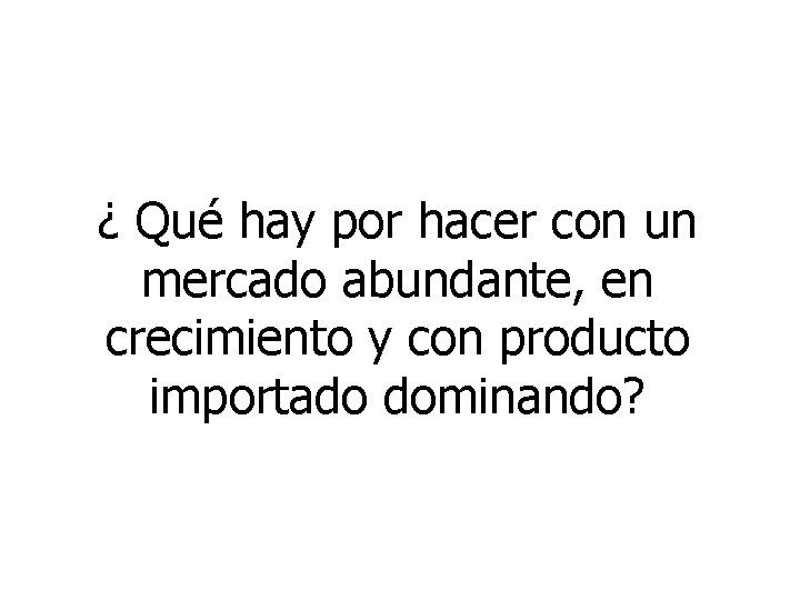 ¿ Qué hay por hacer con un mercado abundante, en crecimiento y con producto