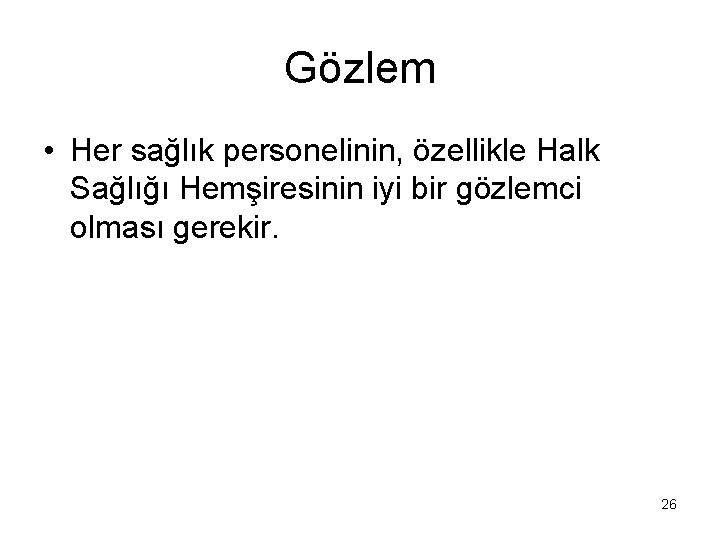 Gözlem • Her sağlık personelinin, özellikle Halk Sağlığı Hemşiresinin iyi bir gözlemci olması gerekir.