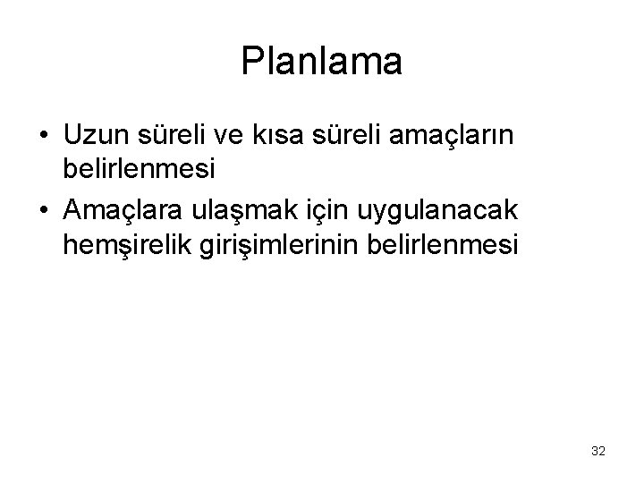 Planlama • Uzun süreli ve kısa süreli amaçların belirlenmesi • Amaçlara ulaşmak için uygulanacak