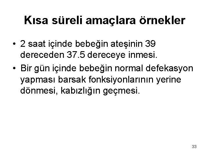Kısa süreli amaçlara örnekler • 2 saat içinde bebeğin ateşinin 39 dereceden 37. 5