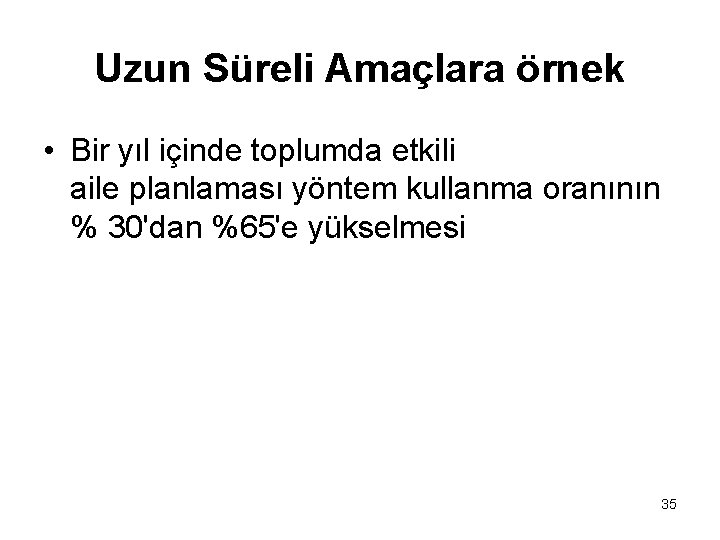 Uzun Süreli Amaçlara örnek • Bir yıl içinde toplumda etkili aile planlaması yöntem kullanma
