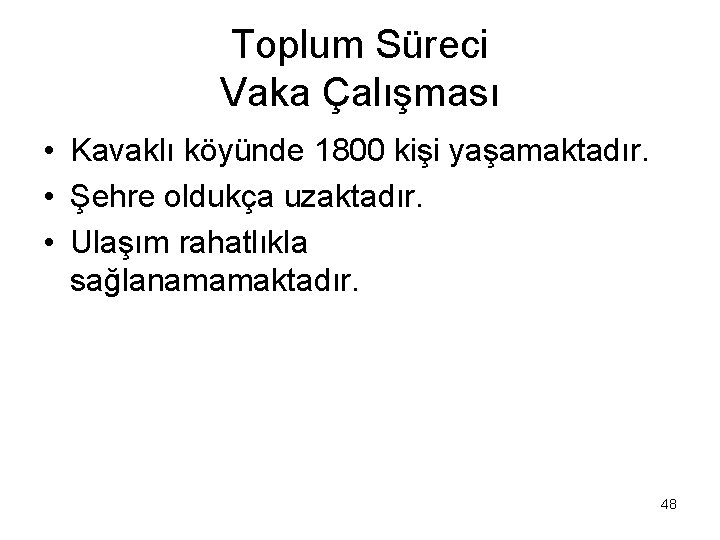 Toplum Süreci Vaka Çalışması • Kavaklı köyünde 1800 kişi yaşamaktadır. • Şehre oldukça uzaktadır.
