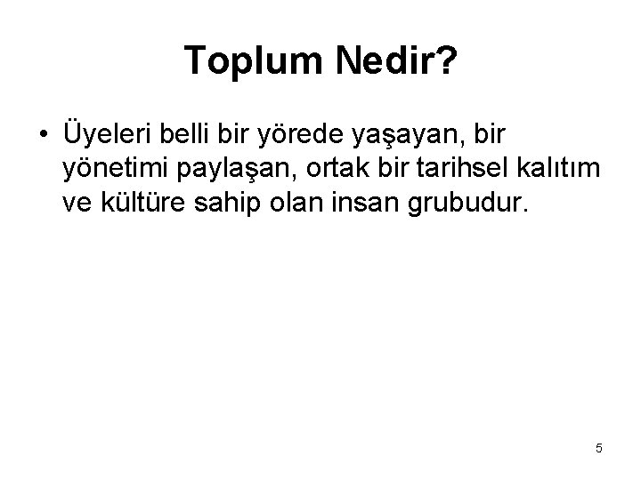 Toplum Nedir? • Üyeleri belli bir yörede yaşayan, bir yönetimi paylaşan, ortak bir tarihsel