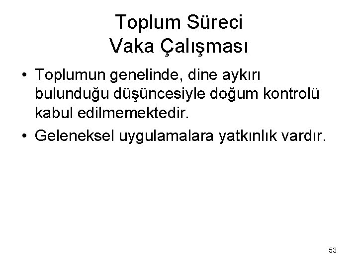 Toplum Süreci Vaka Çalışması • Toplumun genelinde, dine aykırı bulunduğu düşüncesiyle doğum kontrolü kabul