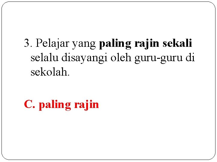 3. Pelajar yang paling rajin sekali selalu disayangi oleh guru-guru di sekolah. C. paling