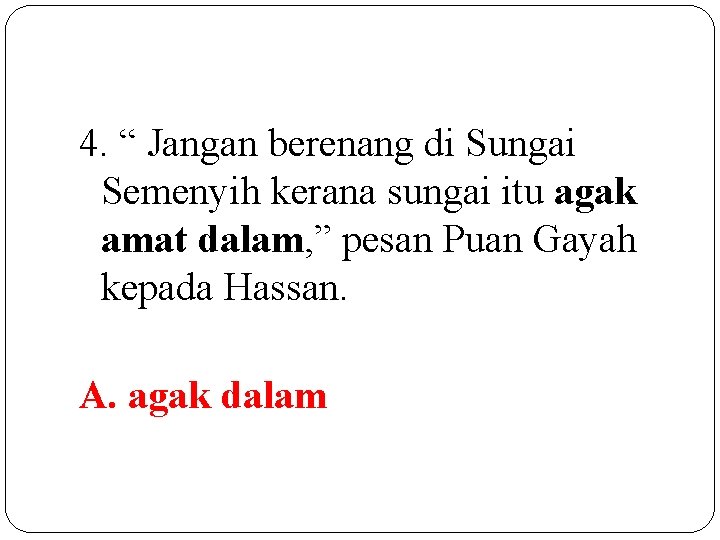 4. “ Jangan berenang di Sungai Semenyih kerana sungai itu agak amat dalam, ”