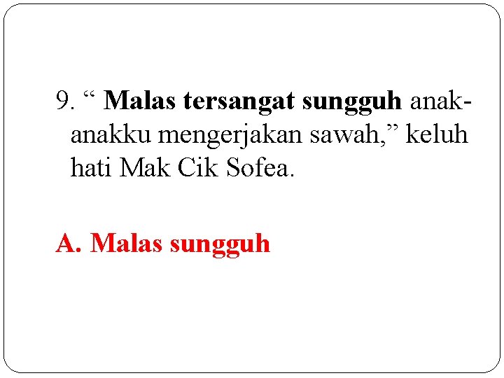 9. “ Malas tersangat sungguh anakku mengerjakan sawah, ” keluh hati Mak Cik Sofea.