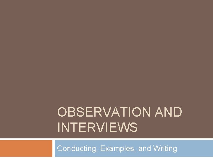 OBSERVATION AND INTERVIEWS Conducting, Examples, and Writing 