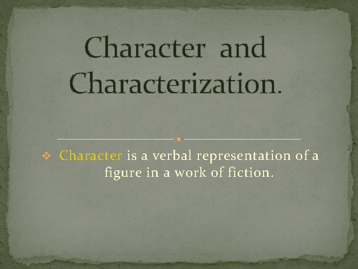Character and Characterization. v Character is a verbal representation of a figure in a