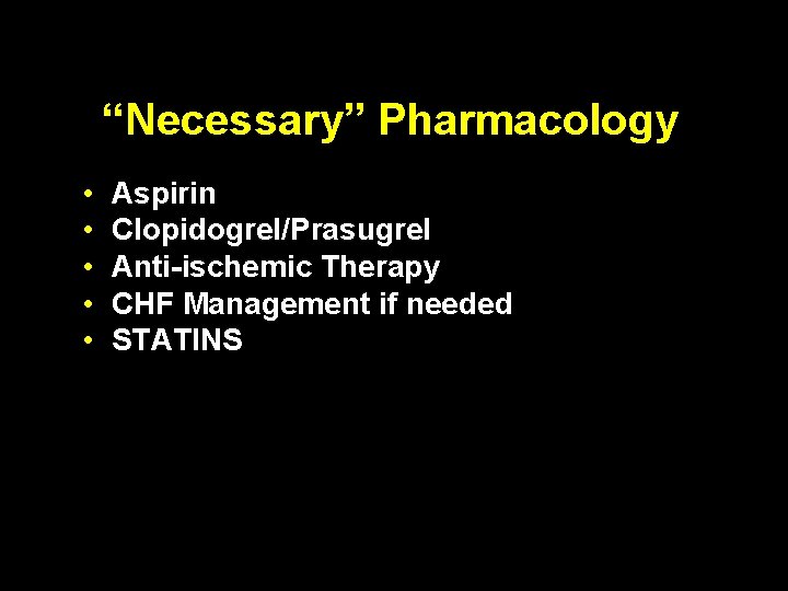 “Necessary” Pharmacology • • • Aspirin Clopidogrel/Prasugrel Anti-ischemic Therapy CHF Management if needed STATINS