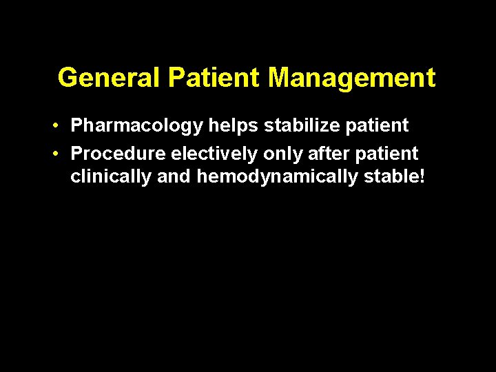 General Patient Management • Pharmacology helps stabilize patient • Procedure electively only after patient