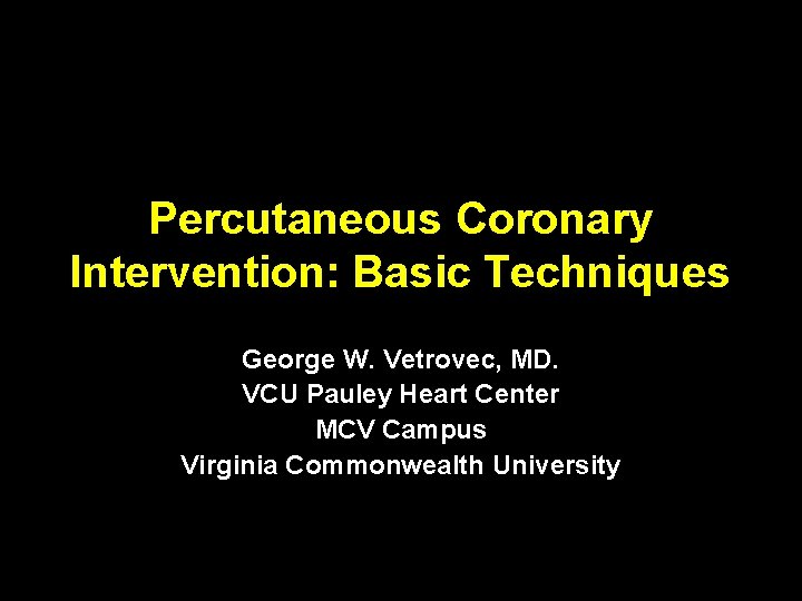 Percutaneous Coronary Intervention: Basic Techniques George W. Vetrovec, MD. VCU Pauley Heart Center MCV