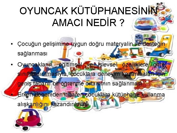 OYUNCAK KÜTÜPHANESİNİN AMACI NEDİR ? • Çocuğun gelişimine uygun doğru materyalin ve desteğin sağlanması