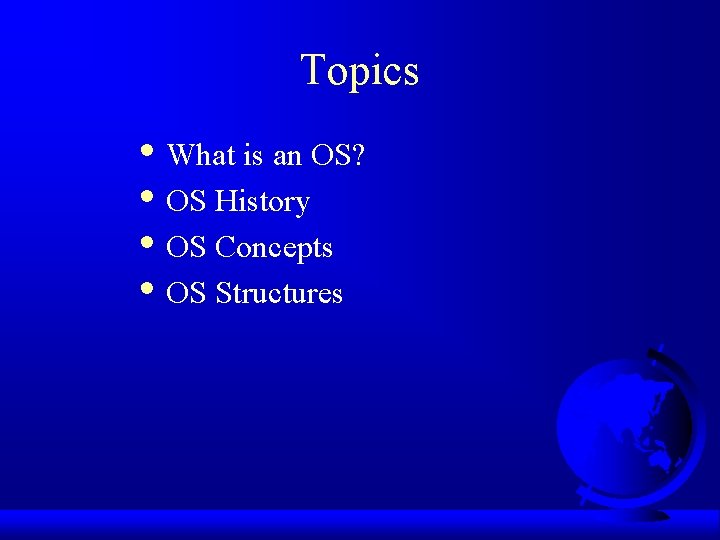 Topics • What is an OS? • OS History • OS Concepts • OS Topics • What is an OS? • OS History • OS Concepts • OS